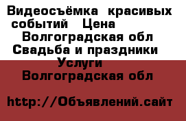 Видеосъёмка  красивых событий › Цена ­ 25 000 - Волгоградская обл. Свадьба и праздники » Услуги   . Волгоградская обл.